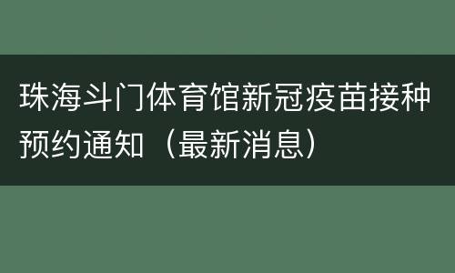 珠海斗门体育馆新冠疫苗接种预约通知（最新消息）