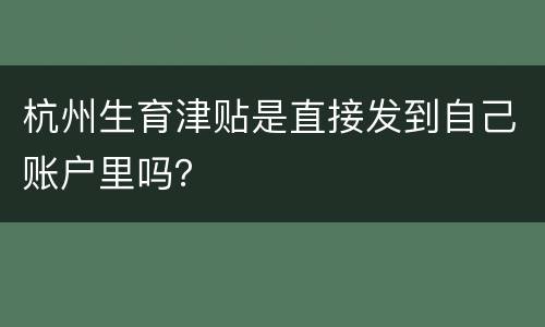 杭州生育津贴是直接发到自己账户里吗？