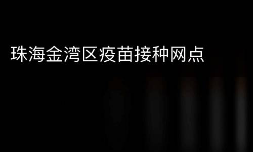 珠海金湾区疫苗接种网点​