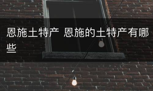 恩施土特产 恩施的土特产有哪些