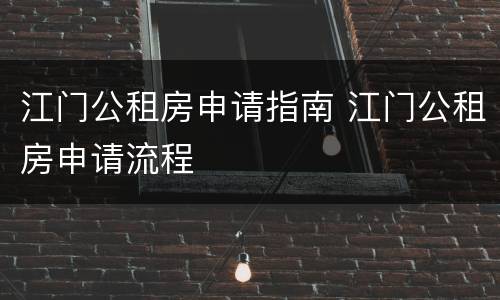 江门公租房申请指南 江门公租房申请流程