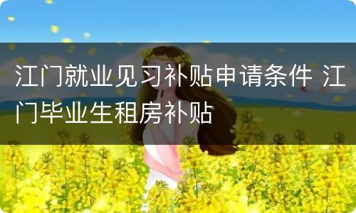 江门就业见习补贴申请条件 江门毕业生租房补贴