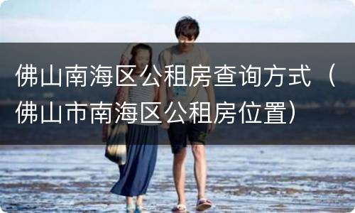 佛山南海区公租房查询方式（佛山市南海区公租房位置）