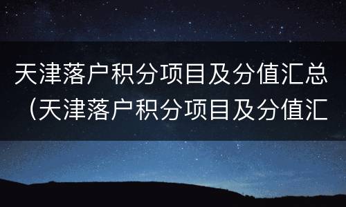 天津落户积分项目及分值汇总（天津落户积分项目及分值汇总表）