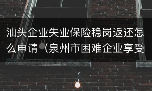 汕头企业失业保险稳岗返还怎么申请（泉州市困难企业享受失业保险稳岗返还申报）