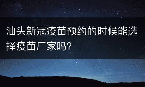 汕头新冠疫苗预约的时候能选择疫苗厂家吗？