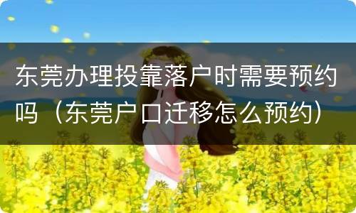 东莞办理投靠落户时需要预约吗（东莞户口迁移怎么预约）