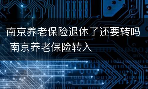 南京养老保险退休了还要转吗 南京养老保险转入