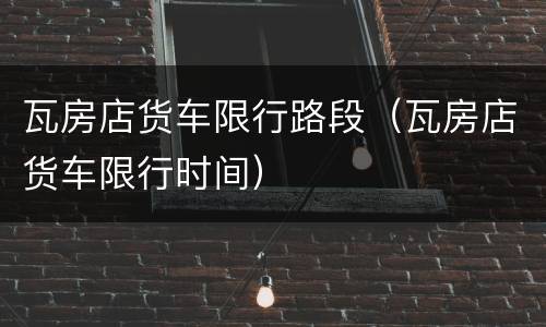 瓦房店货车限行路段（瓦房店货车限行时间）