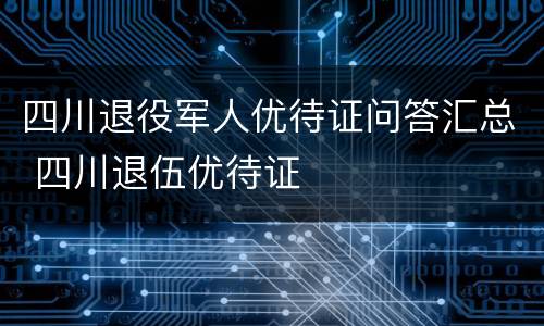 四川退役军人优待证问答汇总 四川退伍优待证