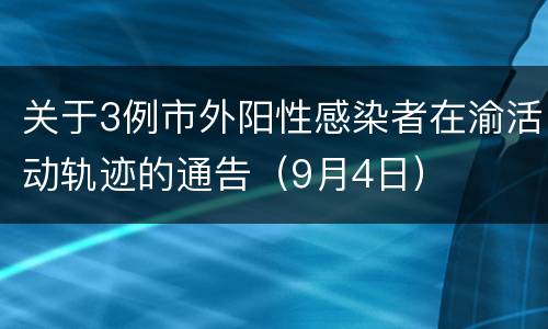 关于3例市外阳性感染者在渝活动轨迹的通告（9月4日）