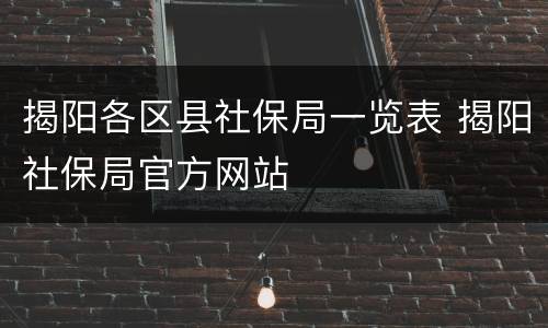 揭阳各区县社保局一览表 揭阳社保局官方网站
