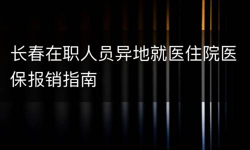 长春在职人员异地就医住院医保报销指南