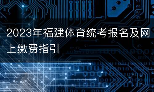 2023年福建体育统考报名及网上缴费指引