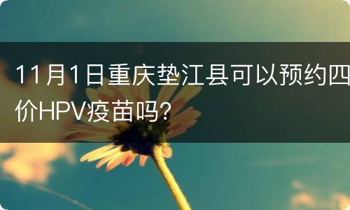 11月1日重庆垫江县可以预约四价HPV疫苗吗？