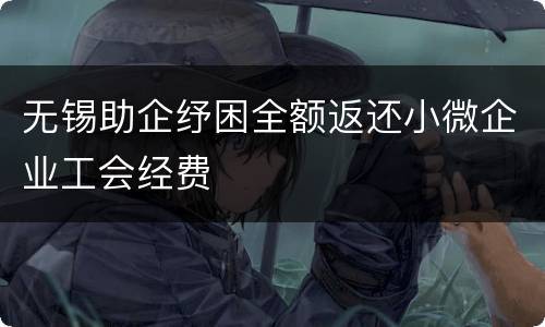 无锡助企纾困全额返还小微企业工会经费