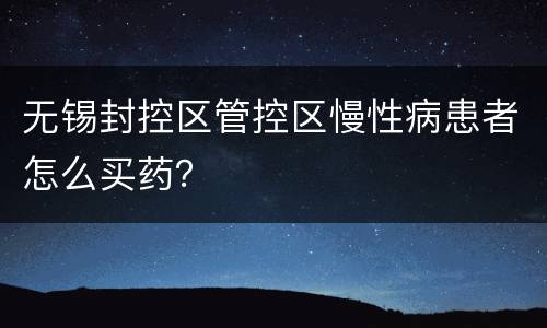 无锡封控区管控区慢性病患者怎么买药？