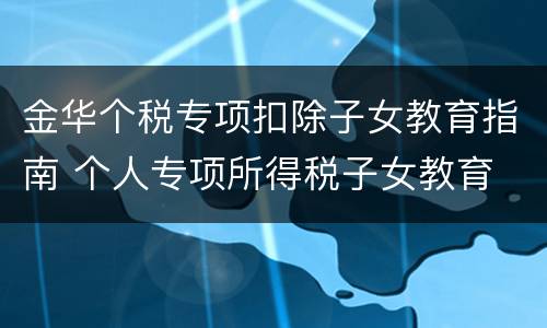 金华个税专项扣除子女教育指南 个人专项所得税子女教育