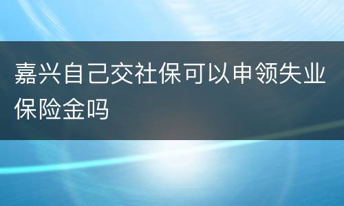 嘉兴自己交社保可以申领失业保险金吗