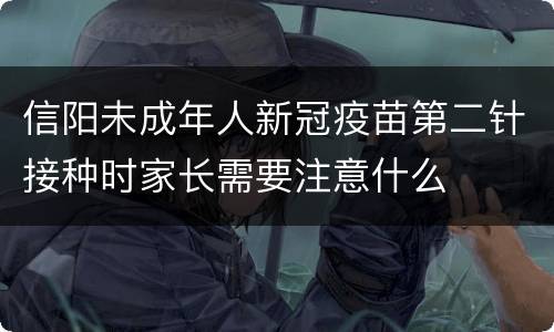 信阳未成年人新冠疫苗第二针接种时家长需要注意什么