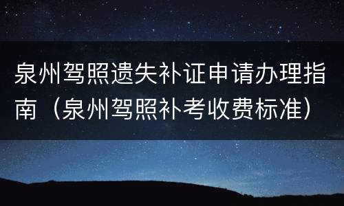 泉州驾照遗失补证申请办理指南（泉州驾照补考收费标准）