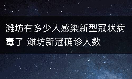 潍坊有多少人感染新型冠状病毒了 潍坊新冠确诊人数