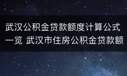 武汉公积金贷款额度计算公式一览 武汉市住房公积金贷款额度和计算公式