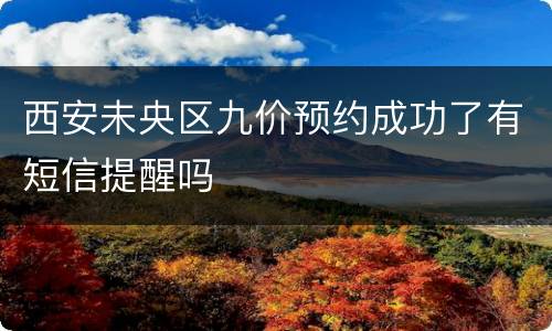 西安未央区九价预约成功了有短信提醒吗