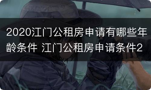 2020江门公租房申请有哪些年龄条件 江门公租房申请条件2021