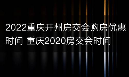 2022重庆开州房交会购房优惠时间 重庆2020房交会时间