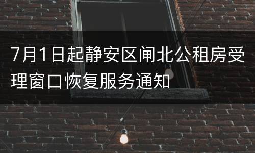 7月1日起静安区闸北公租房受理窗口恢复服务通知