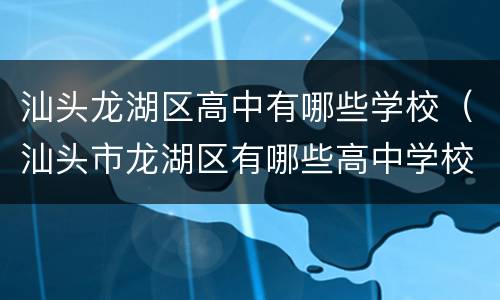 汕头龙湖区高中有哪些学校（汕头市龙湖区有哪些高中学校）