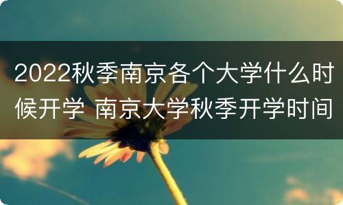 2022秋季南京各个大学什么时候开学 南京大学秋季开学时间2020最新消息
