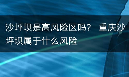 沙坪坝是高风险区吗？ 重庆沙坪坝属于什么风险