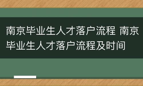 南京毕业生人才落户流程 南京毕业生人才落户流程及时间