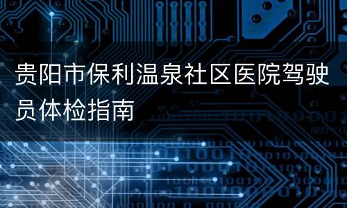 贵阳市保利温泉社区医院驾驶员体检指南