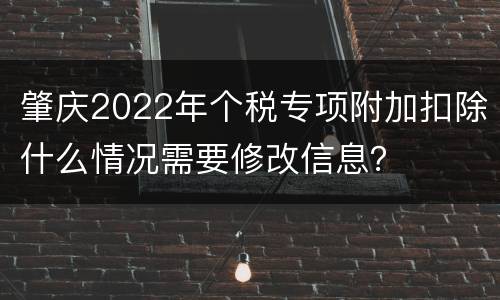 肇庆2022年个税专项附加扣除什么情况需要修改信息？