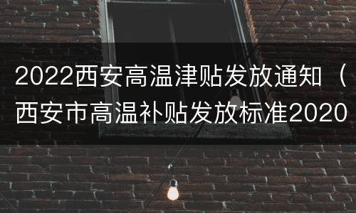 2022西安高温津贴发放通知（西安市高温补贴发放标准2020）
