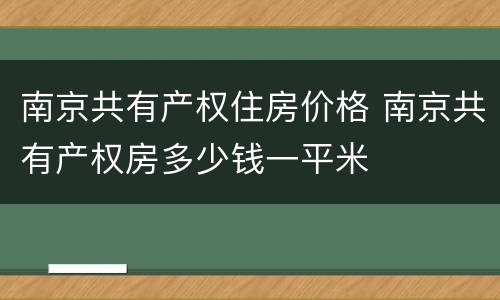 南京共有产权住房价格 南京共有产权房多少钱一平米