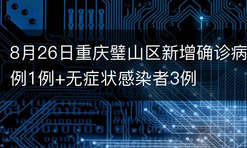 8月26日重庆璧山区新增确诊病例1例+无症状感染者3例