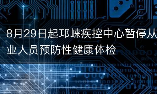 8月29日起邛崃疾控中心暂停从业人员预防性健康体检