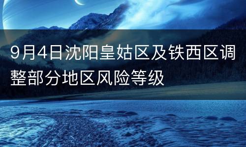 9月4日沈阳皇姑区及铁西区调整部分地区风险等级