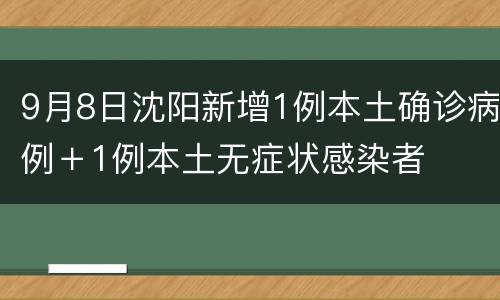 9月8日沈阳新增1例本土确诊病例＋1例本土无症状感染者