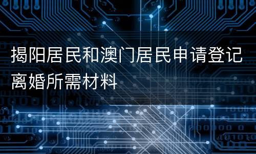揭阳居民和澳门居民申请登记离婚所需材料