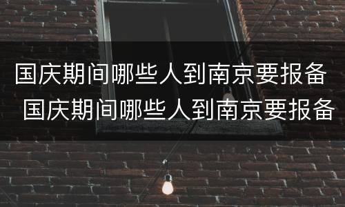 国庆期间哪些人到南京要报备 国庆期间哪些人到南京要报备核酸