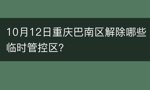 10月12日重庆巴南区解除哪些临时管控区？