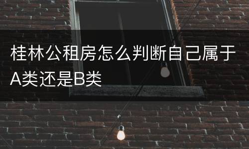 桂林公租房怎么判断自己属于A类还是B类