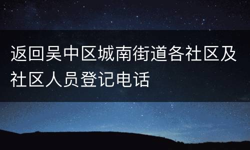 返回吴中区城南街道各社区及社区人员登记电话