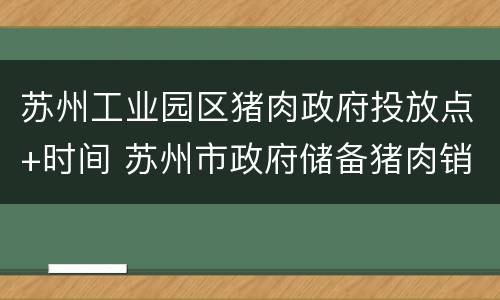 苏州工业园区猪肉政府投放点+时间 苏州市政府储备猪肉销售点