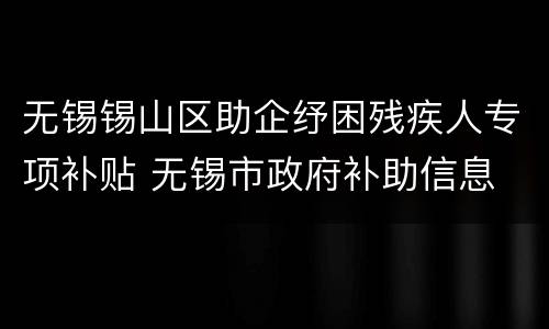 无锡锡山区助企纾困残疾人专项补贴 无锡市政府补助信息